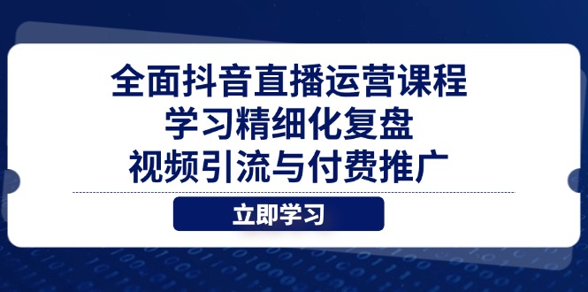 抖音直播运营精进课程：精细化复盘、视频引流与付费推广技巧-网赚项目资源库
