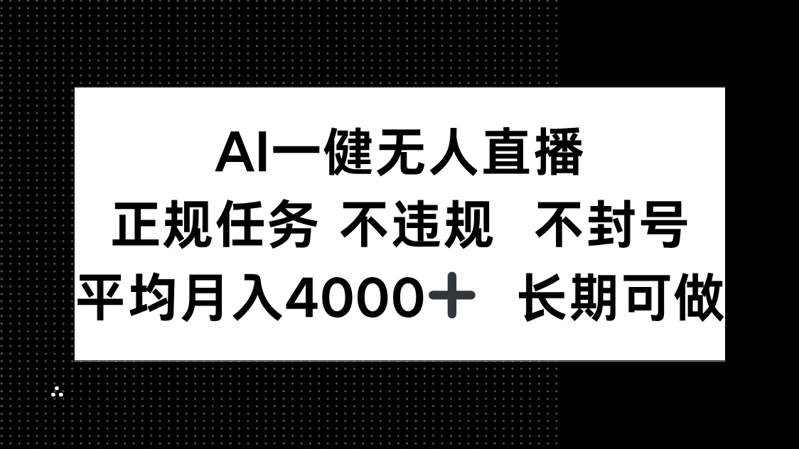 AI一键无人直播，正规任务 不违规 不封号，平均月入4000+ 长期可做-网赚项目资源库