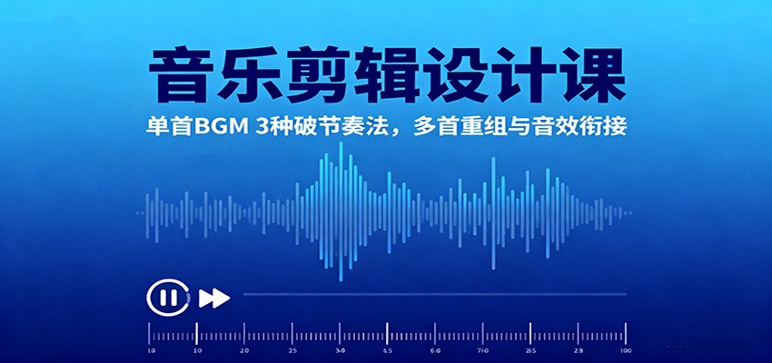 音乐剪辑设计课：掌握3种BGM节奏破法，多首音乐重组与音效衔接技巧-网赚项目资源库