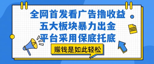 全网首发看广告赚钱,五大板块轻松出金,保底托底平台,揭秘挣钱如此轻松-网赚项目资源库
