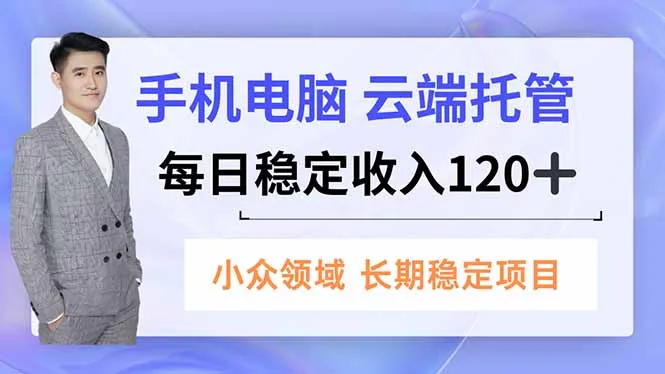 手机电脑云端托管，日入120+，小众领域长期收益稳定-网赚项目资源库