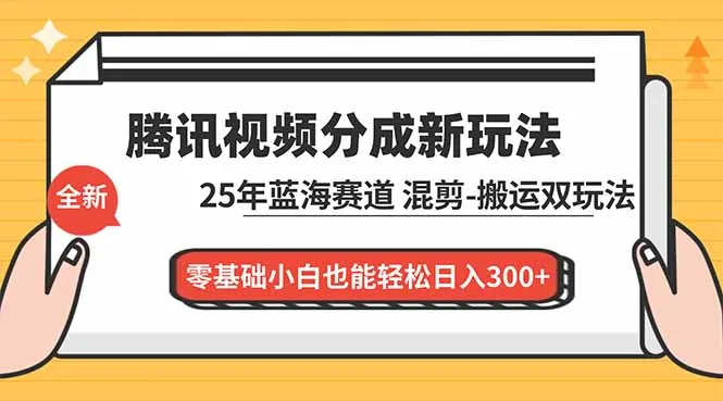 腾讯视频分成计划教程：25年蓝海赛道，混剪、搬运双玩法，零基础小白轻松日入300+-网赚项目资源库