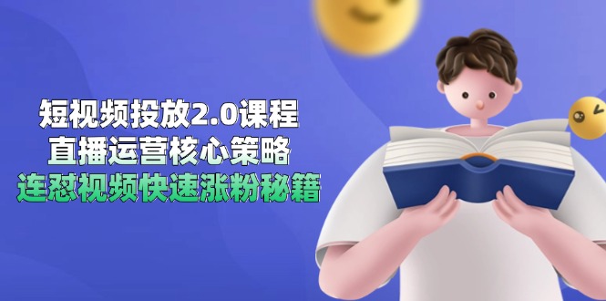 短视频投放2.0课程：直播运营核心策略与连怼视频涨粉秘籍-网赚项目资源库