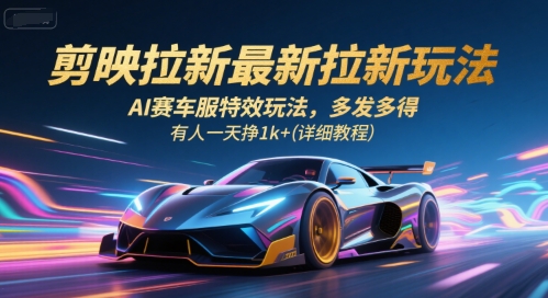 剪映拉新技巧:AI赛车服特效,多劳多得,日赚1k+教程-网赚项目资源库