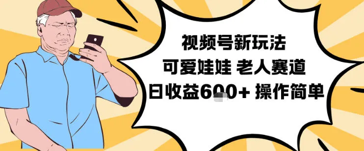 视频号新玩法：老人赛道，可爱娃娃视频制作教程，日收益6张+操作简便-网赚项目资源库