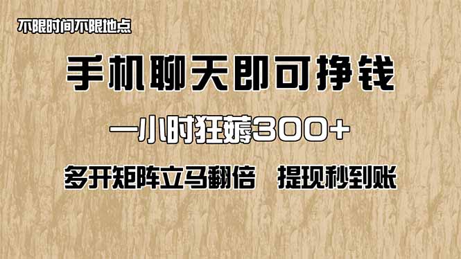 手机聊天赚钱，一小时赚300+！多开矩阵翻倍，提现秒到账！-网赚项目资源库