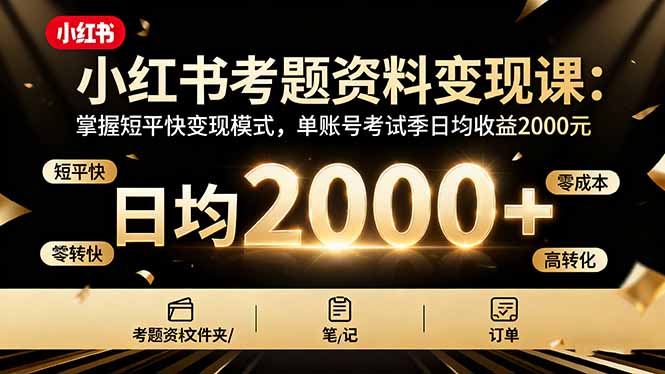 小红书考题资料变现课：掌握短平快模式，单账号考试季日均收益2000元-网赚项目资源库