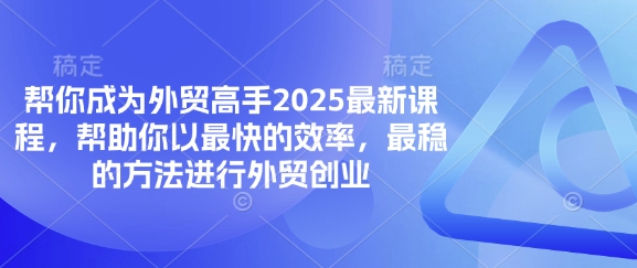 2025年外贸创业高效课程,助你快速掌握外贸技巧-网赚项目资源库