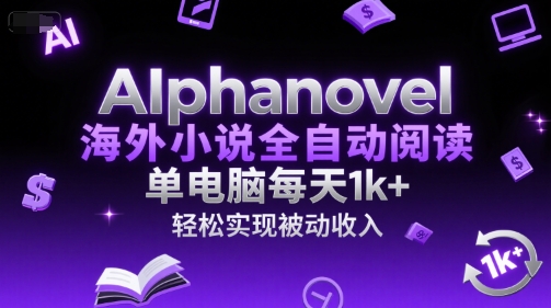 AIphanovel海外小说全自动阅读，单电脑每天1k+，轻松实现被动收入【揭秘】-网赚项目资源库