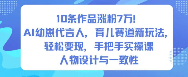 10条作品涨粉7W！AI幼崽代言人，育儿赛道新玩法，轻松变现，手把手实操课-网赚项目资源库
