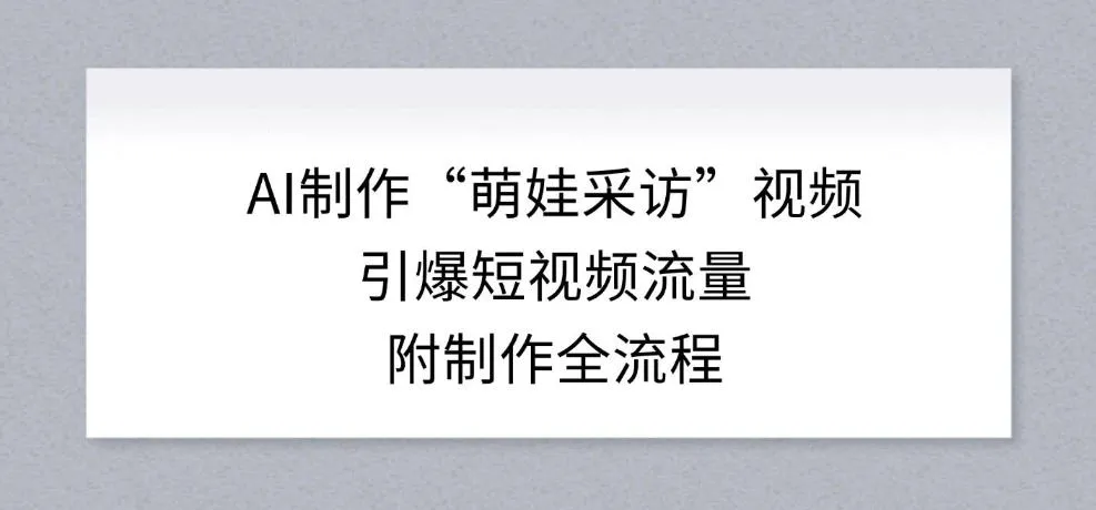 AI制作萌娃采访视频引爆短视频流量，揭秘全流程-网赚项目资源库