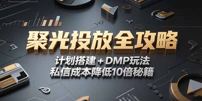 2025小红书聚光投放全攻略：计划搭建+DMP玩法，私信成本降低10倍秘籍-网赚项目资源库