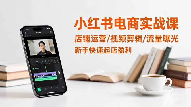 小红书电商实战课程：店铺运营、视频剪辑与流量曝光，助力新手快速盈利-网赚项目资源库