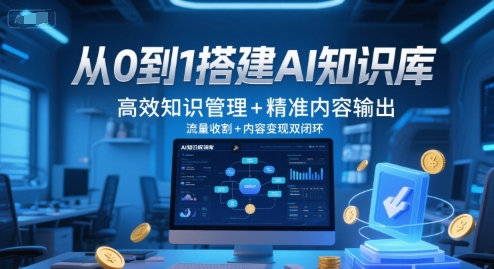 搭建AI知识库：从0到1高效管理，精准内容输出与流量变现双闭环-网赚项目资源库