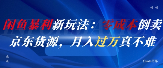 揭秘闲鱼新赚钱术：零成本倒卖京东商品，月入过万不是梦-网赚项目资源库