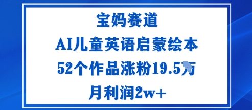 AI儿童英语启蒙绘本52本，宝妈赛道月增粉19.5万，月利润2万+-网赚项目资源库