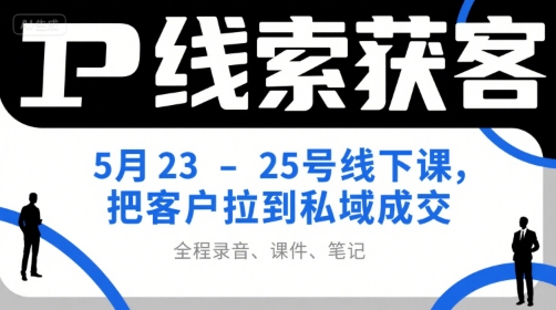 IP线索获客5月23-25号线课程，私域成交技巧录音+课件+笔记-网赚项目资源库