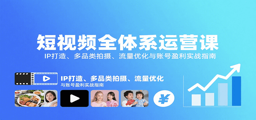 短视频全体系运营实战：IP打造、多品类拍摄、流量优化与账号盈利指南-网赚项目资源库