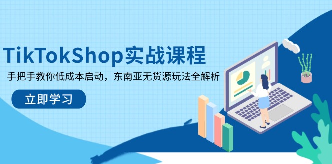 TikTokShop实战课程：手把手教你低成本启动，东南亚无货源玩法全解析-网赚项目资源库