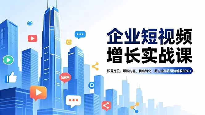 企业短视频增长实战课:账号定位、爆款内容、精准转化,助力单月引流增收30%+-网赚项目资源库