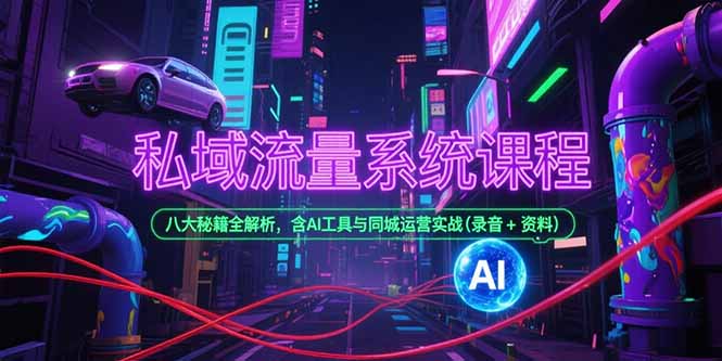 私域流量系统课程：八大秘籍全解析，含AI工具与同城运营实战（录音+资料）-网赚项目资源库