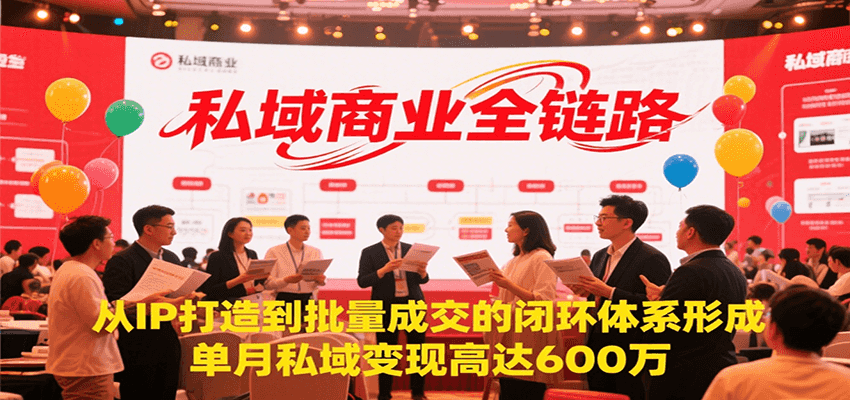 私域商业全链路变现：从IP打造到批量成交的闭环体系，单月私域变现600万-网赚项目资源库