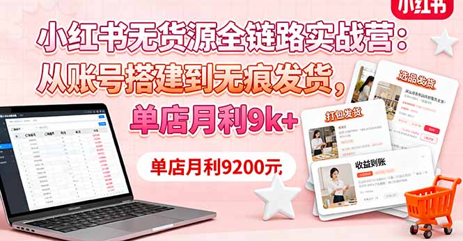 小红书无货源全链路实战营:月入9K+,从账号到发货的秘诀-网赚项目资源库