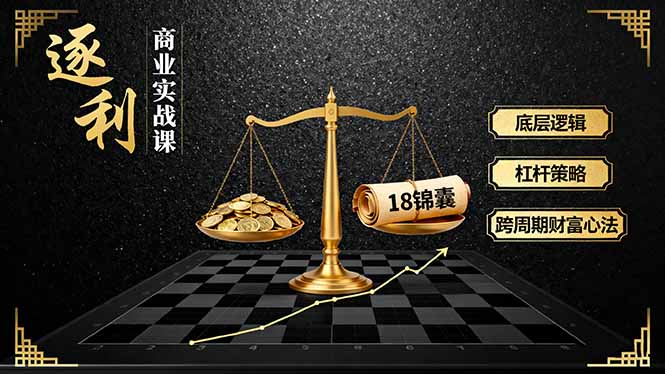 《逐利》商业实战课:掌握底层逻辑、杠杆策略与18锦囊,实现跨周期财富增长-网赚项目资源库