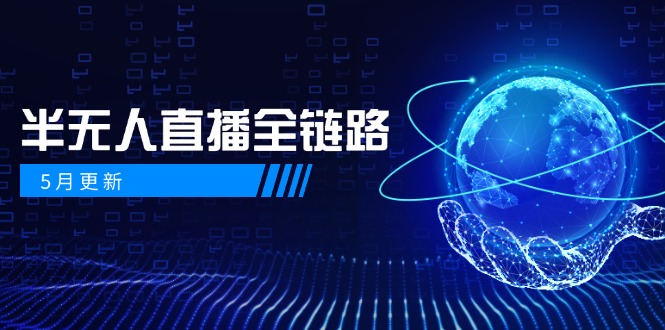 5月更新：半无人直播全链路实战指南，AI数字人与千川截流技巧，女装选品及防违规策略-网赚项目资源库