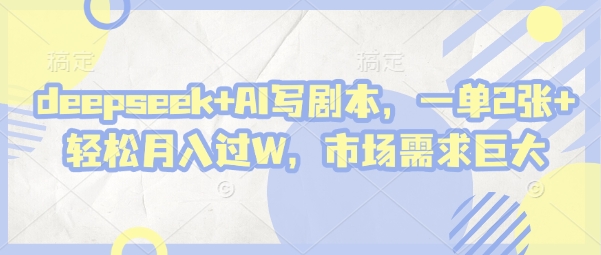 DeepSeek AI剧本创作，月入过万轻松实现，市场需求旺盛-网赚项目资源库