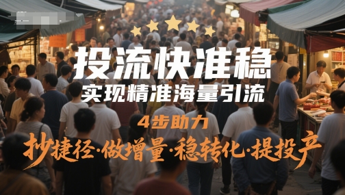 投流快准稳，4步助力实现精准引流，提升投产效率-网赚项目资源库