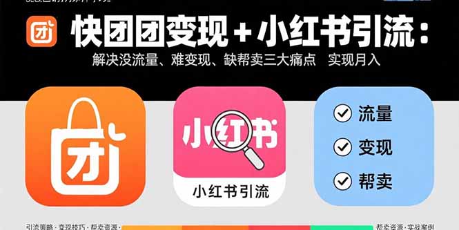 快团团变现与小红书引流：解决流量不足、变现难、缺乏销售支持三大问题，实现月入3万+-网赚项目资源库