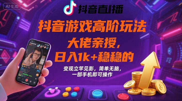 抖音游戏高阶变现技巧，日入1k+，简单操作，快速见效，一部手机搞定【揭秘】-网赚项目资源库
