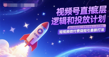 视频号直播底层逻辑与投放策略,短视频微付费引流新策略-网赚项目资源库