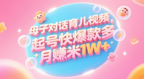 AI生成的育儿视频，轻松学起号，多渠道变现，月入1W+-网赚项目资源库