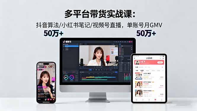 抖音带货技巧：小红书笔记、视频号直播，单账号月GMV50w+实战课程-网赚项目资源库