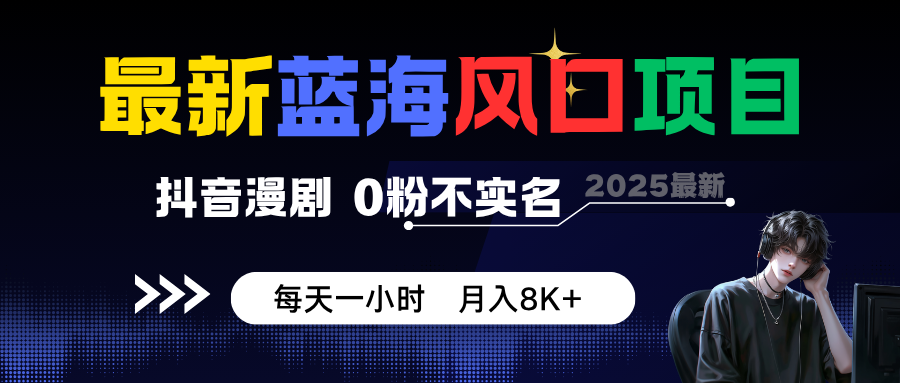抖音漫剧：0粉丝、0实名认证，日赚8K+的蓝海项目-网赚项目资源库