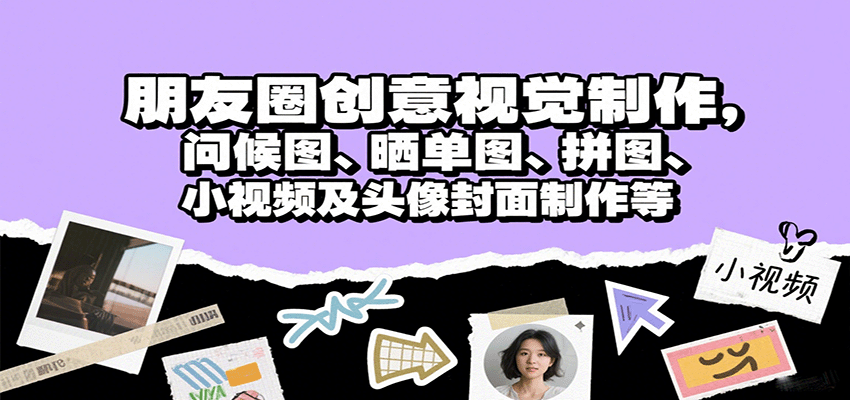 创意视觉制作服务：朋友圈问候图、晒单图、拼图、小视频及头像封面制作-网赚项目资源库