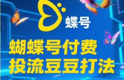 2025蝴蝶号付费投流豆豆打法，新手快速掌握付费流量撬动自然流核心玩法-网赚项目资源库