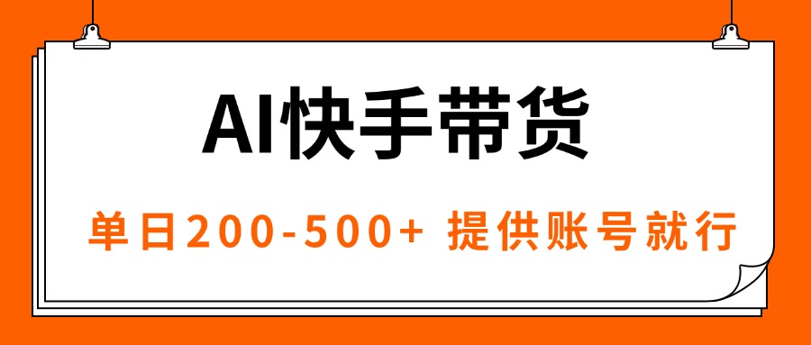 AI黑科技快手带货，仅需账号即可，独家AB技术，单日200-500+-网赚项目资源库
