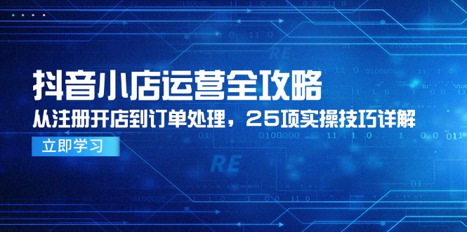 抖音小店运营全攻略：从注册到订单处理的25项实操技巧-网赚项目资源库