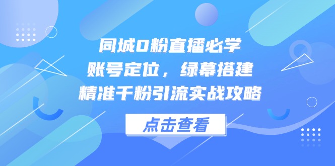 同城直播新手必看：账号定位、绿幕搭建与精准引流实战攻略-网赚项目资源库