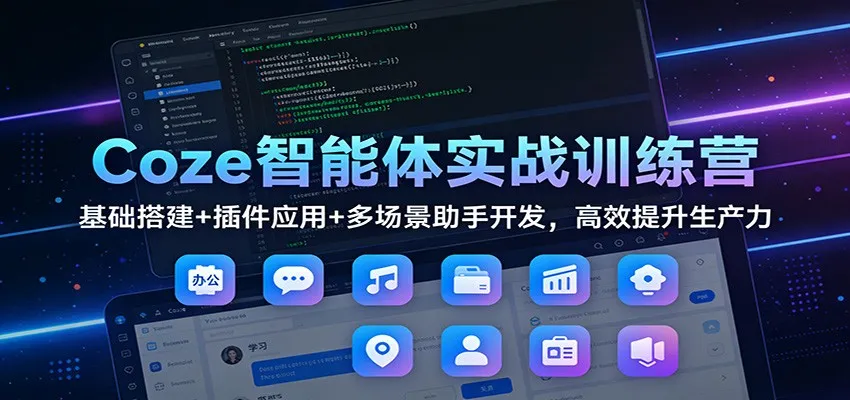 Coze智能体实战训练营：基础搭建、插件应用与多场景助手开发，提升生产力-网赚项目资源库