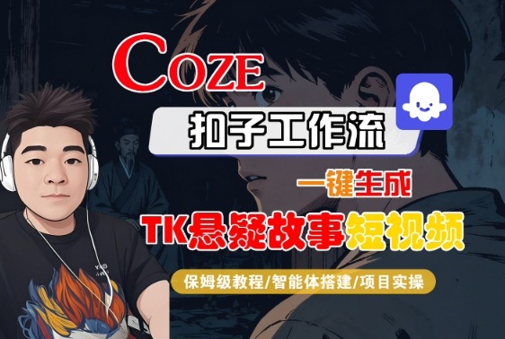 Coze扣子智能体：一键生成TK悬疑故事短视频，保姆级教程-网赚项目资源库