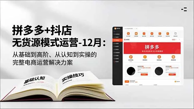 拼多多+抖店无货源模式运营：12月从基础到高阶的电商实操指南-网赚项目资源库