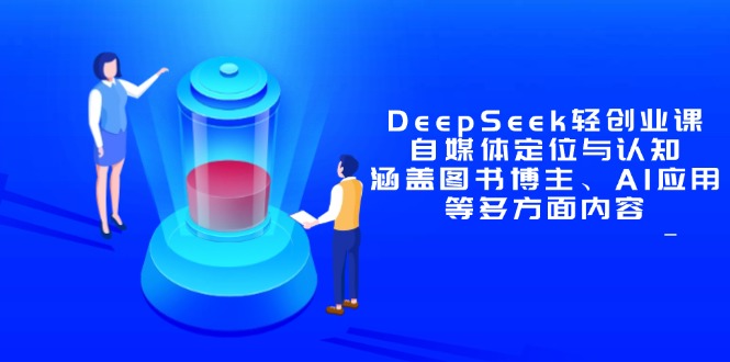 DeepSeek轻创业课：自媒体定位与认知，涵盖图书博主、AI应用等多方面内容-网赚项目资源库