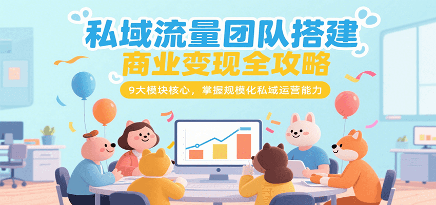私域流量团队搭建与商业变现全攻略：9大模块核心，掌握规模化运营能力-网赚项目资源库