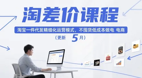 淘差价课程:淘宝一件代发精细化运营模式,低成本电商入门教程(更新至12月)-网赚项目资源库