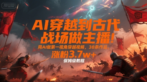 9a21316008c0ec6a49de4acb85acadf2.jpeg AI穿越到古代战场做主播!用AI做第一视角穿越视频,38条作品,涨粉3.7w+,保姆级教程