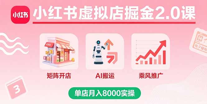 小红书虚拟店掘金2.0课程：矩阵开店、AI搬运与乘风推广，单店月入8000实操指南-网赚项目资源库